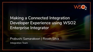 Prabushi Samarakoon | Rosen Silva
Integration Team
1
Making a Connected Integration
Developer Experience using WSO2
Enterprise Integrator
 