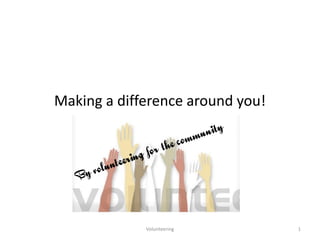 Making a difference around you!




             Volunteering         1
 