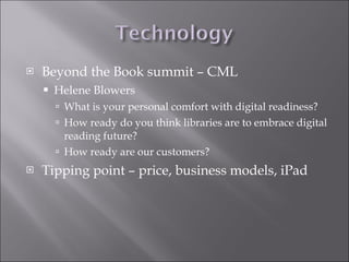 Beyond the Book summit – CML Helene Blowers  What is your personal comfort with digital readiness? How ready do you think libraries are to embrace digital reading future? How ready are our customers? Tipping point – price, business models, iPad 