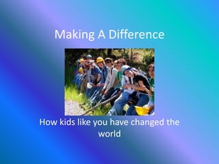 Making A Difference




How kids like you have changed the
               world
 
