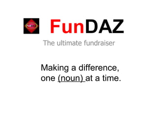 Fun DAZ The ultimate fundraiser Making a difference,  one  (noun)  at a time. 