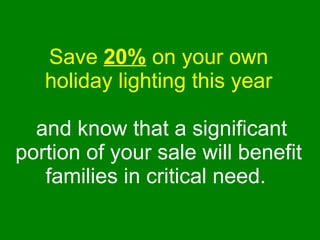 Save  20%  on your own holiday lighting this year   and know that a significant portion of your sale will benefit families...