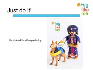 Just do it!
Here’s Aladdin with a guide dog
 