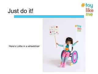 Just do it!
Here’s Lottie in a wheelchair
 