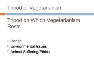 Tripod of Vegetarianism 
Tripod on Which Vegetarianism 
Rests 
 Health 
 Environmental Issues 
 Animal Suffering/Ethics 
 