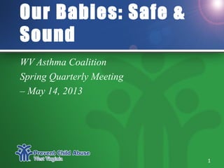 Our Babies: Safe &
Sound
WV Asthma Coalition
Spring Quarterly Meeting
– May 14, 2013
1
 