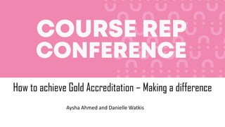 How to achieve Gold Accreditation – Making a difference
Aysha Ahmed and Danielle Watkis
 