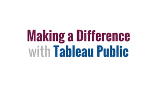 Making a Difference
with Tableau Public
 