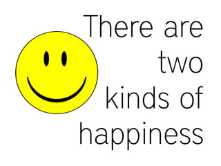 There are
two
kinds of
happiness
 