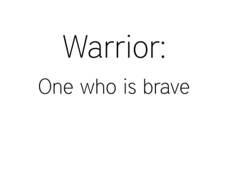 Warrior:
One who is brave
 