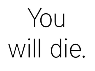 You
will die.
 