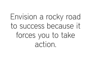 Envision a rocky road
to success because it
forces you to take
action.
 