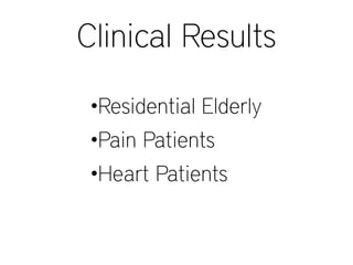 Clinical Results
•Residential Elderly
•Pain Patients
•Heart Patients
 