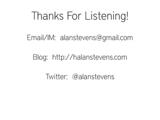 Thanks For Listening!
Email/IM: alanstevens@gmail.com
Blog: http://halanstevens.com
Twitter: @alanstevens
 