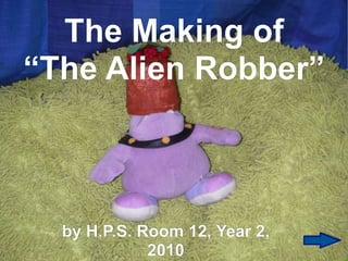 The Making of
“The Alien Robber”



  by H.P.S. Room 12, Year 2,
             2010
 