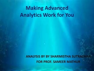 Making Advanced
Analytics Work for You
ANALYSIS BY BY SHARMISTHA SUTRADHAR
FOR PROF. SAMEER MATHUR
 
