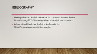 BIBLIOGRAPHY
• Making Advanced Analytics Work for You - Harvard Business Review
https://hbr.org/2012/10/making-advanced-analytics-work-for-you
• Advanced and Predictive Analytics: An Introduction
https://bi-survey.com/predictive-analytics
 