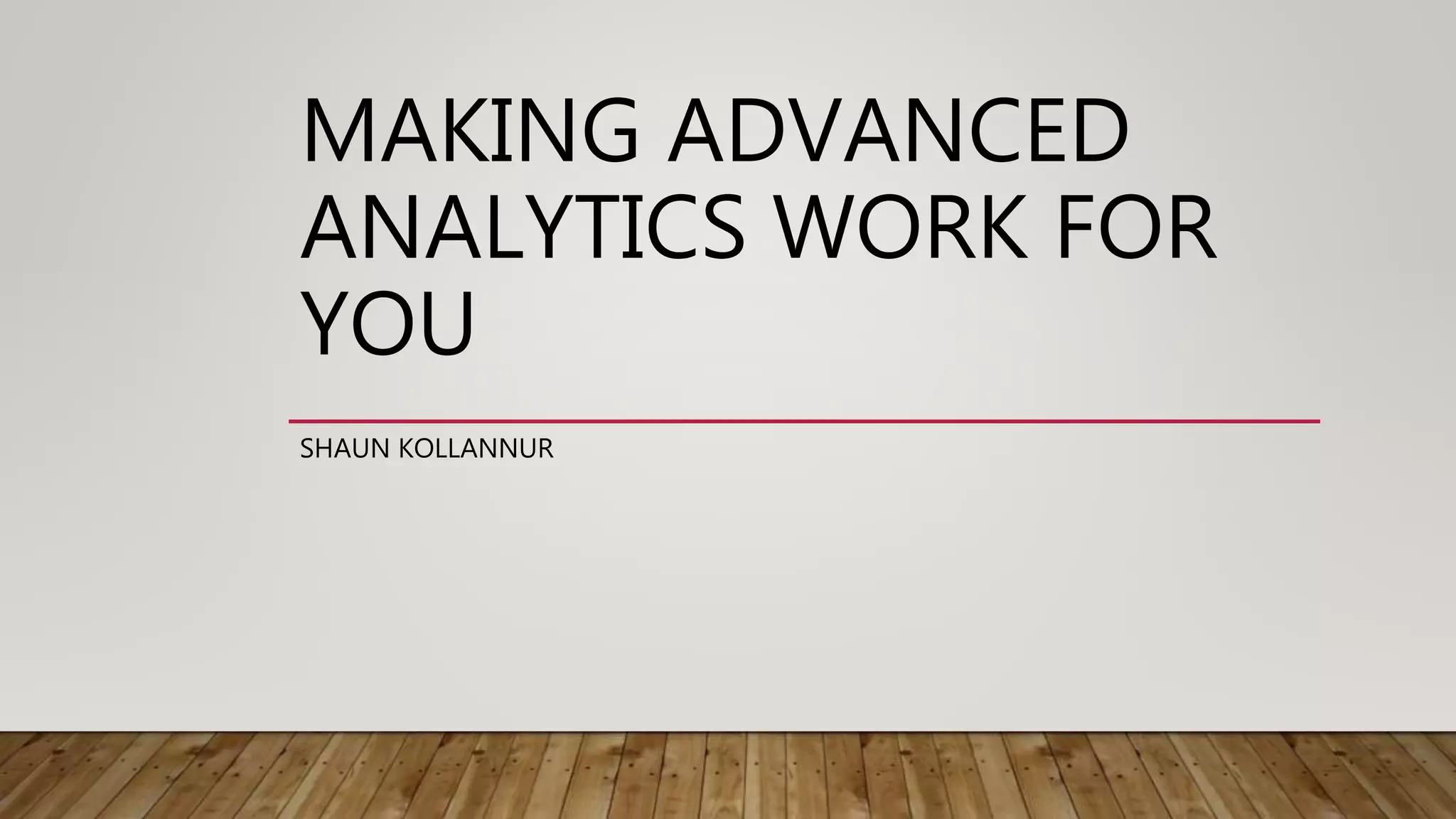 MAKING ADVANCED
ANALYTICS WORK FOR
YOU
SHAUN KOLLANNUR
 