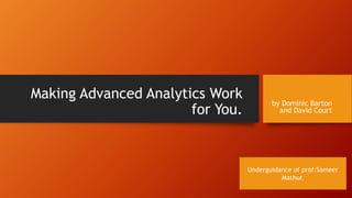 Making Advanced Analytics Work
for You.
by Dominic Barton
and David Court
Underguidance of prof:Sameer
Mathur.
 