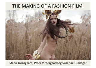 THE	
  MAKING	
  OF	
  A	
  FASHION	
  FILM	
  




Steen	
  Tronsgaard,	
  Peter	
  Vintergaard	
  og	
  Susanne	
  Guldager	
  
 