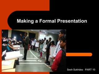 Making a Formal Presentation
Sesh Sukhdeo PART 10
 