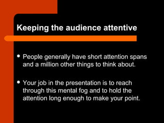 Keeping the audience attentive
 People generally have short attention spans
and a million other things to think about.
 ...