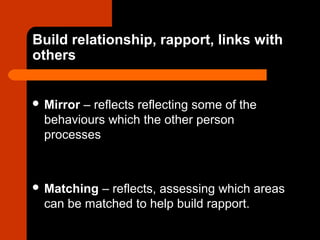 Build relationship, rapport, links with
others
 Mirror – reflects reflecting some of the
behaviours which the other perso...
