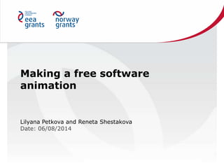 Making a free software
animation
Lilyana Petkova and Reneta Shestakova
Date: 06/08/2014
 
