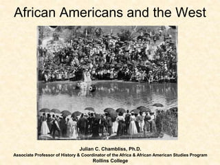 Julian C. Chambliss, Ph.D.
Associate Professor of History & Coordinator of the Africa & African American Studies Program
Rollins College
African Americans and the West
 