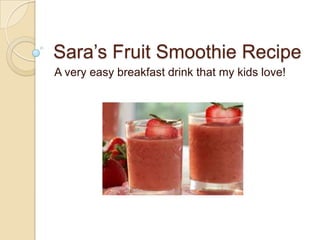 Sara’s Fruit Smoothie Recipe
A very easy breakfast drink that my kids love!
 