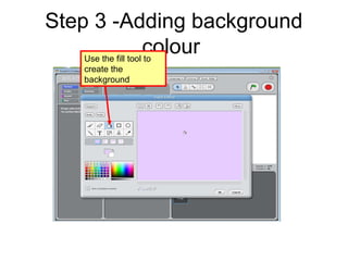 Step 3 -Adding background
colourUse the fill tool to
create the
background
 