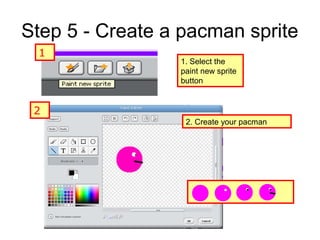 Step 5 - Create a pacman sprite
1. Select the
paint new sprite
button
2. Create your pacman
2
1
 