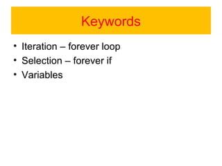 Keywords
• Iteration – forever loop
• Selection – forever if
• Variables
 