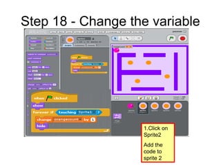 Step 18 - Change the variable
1.Click on
Sprite2
Add the
code to
sprite 2
 