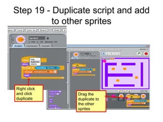 Step 19 - Duplicate script and add
to other sprites
Right click
and click
duplicate
Drag the
duplicate to
the other
sprites
 