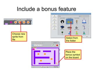 Include a bonus feature
Choose new
sprite from
file
Select from
the folder
Place the
bonus symbol
on the board
 