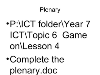 Plenary
•P:ICT folderYear 7
ICTTopic 6 Game
onLesson 4
•Complete the
plenary.doc
 