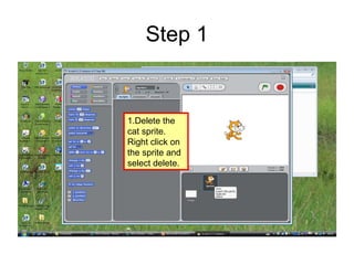 Step 1
1.Delete the
cat sprite.
Right click on
the sprite and
select delete.
 