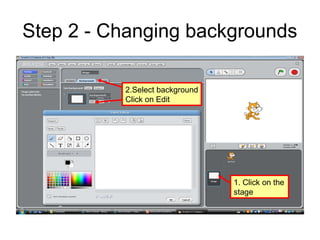 Step 2 - Changing backgrounds
1. Click on the
stage
2.Select background
Click on Edit
 