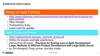 Additional Information
UA Online PMDay 2021 8
Design an Agile Contract
• https://www.villanovau.com/resources/contract-management/how-to-design-an-
agile-contract/
• Allow changes
• Transparency is key
• Leave room for updates
Agile Contracts Primer
• https://agilecontracts.org/agile_contracts_primer.pdf
• Written for lawyers and Agile practitioners
• Derived from the book... Practices for Scaling Lean & Agile Development:
Large, Multisite, & Offshore Product Development with Large-Scale Scrum
• by Tom Arbogast, Craig Larman, and Bas Vodde
 