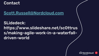 27
Contact
Scott.Russell@Nordcloud.com
SLidedeck:
https:/
/www.slideshare.net/sc0ttrus
s/making-agile-work-in-a-waterfall-
driven-world
 
