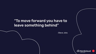 “To move forward you have to
leave something behind”
-Steve Jobs
 