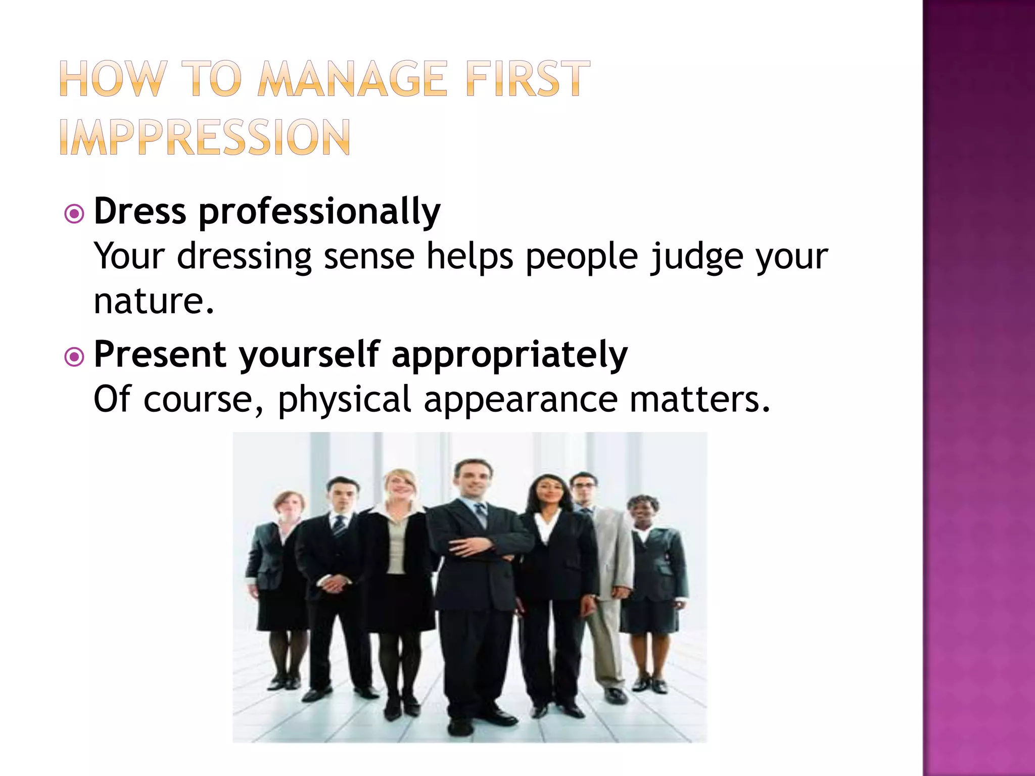  Dress professionally
  Your dressing sense helps people judge your
  nature.
 Present yourself appropriately
  Of course, physical appearance matters.
 