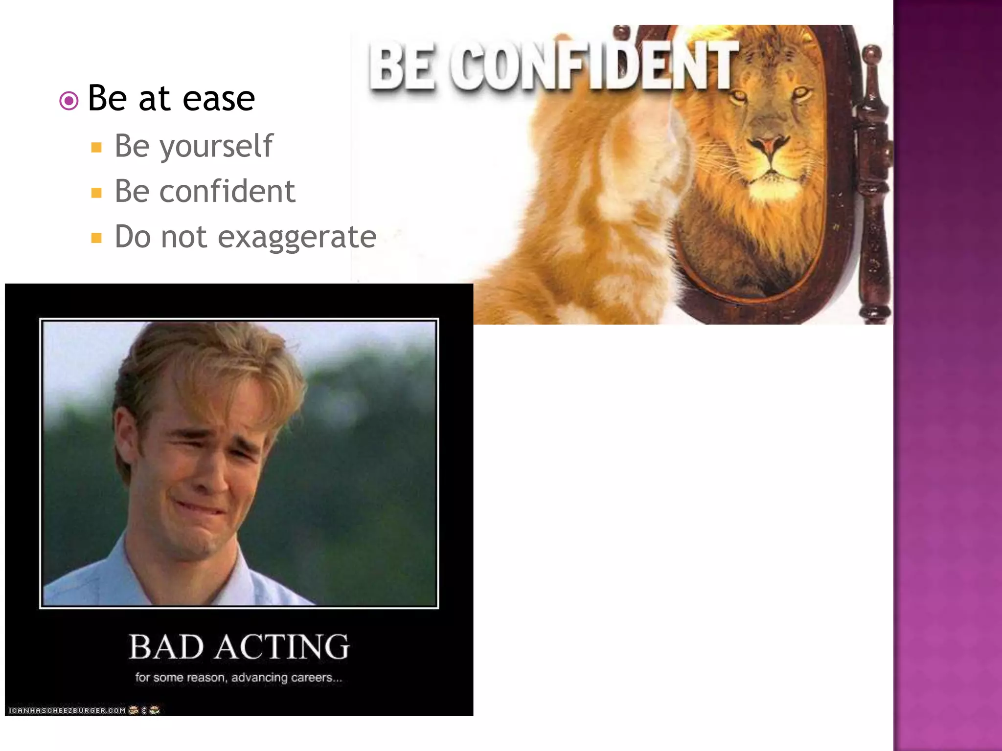  Be   at ease
    Be yourself
    Be confident
    Do not exaggerate
 