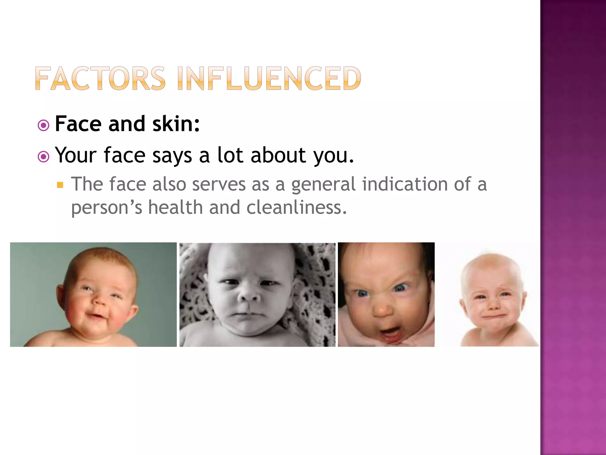  Face  and skin:
 Your face says a lot about you.
     The face also serves as a general indication of a
      person’s health and cleanliness.
 