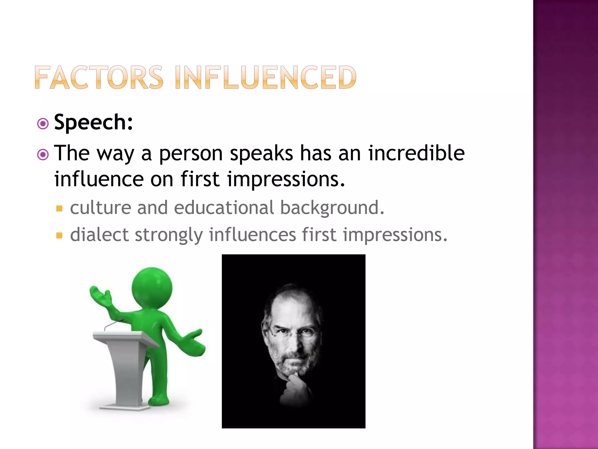  Speech:
 The way a person speaks has an incredible
 influence on first impressions.
    culture and educational background.
    dialect strongly influences first impressions.
 