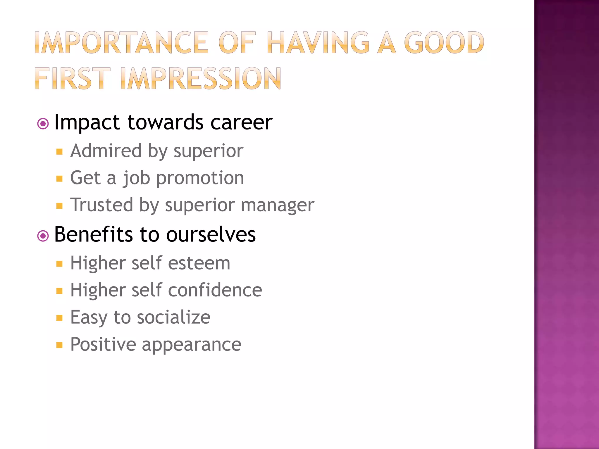  Impact   towards career
    Admired by superior
    Get a job promotion
    Trusted by superior manager
 Benefits   to ourselves
    Higher self esteem
    Higher self confidence
    Easy to socialize
    Positive appearance
 