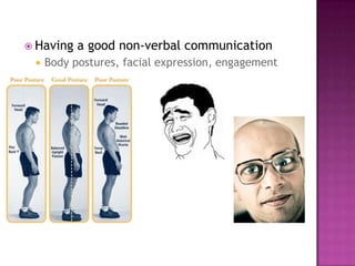  Having   a good non-verbal communication
    Body postures, facial expression, engagement
 