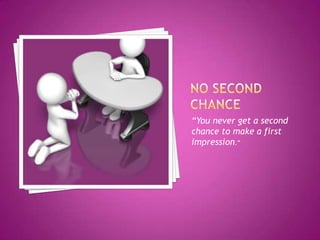 “You never get a second
chance to make a first
impression.”
 