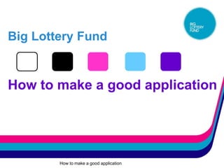 Big Lottery Fund


How to make a good application




        How to make a good application
 